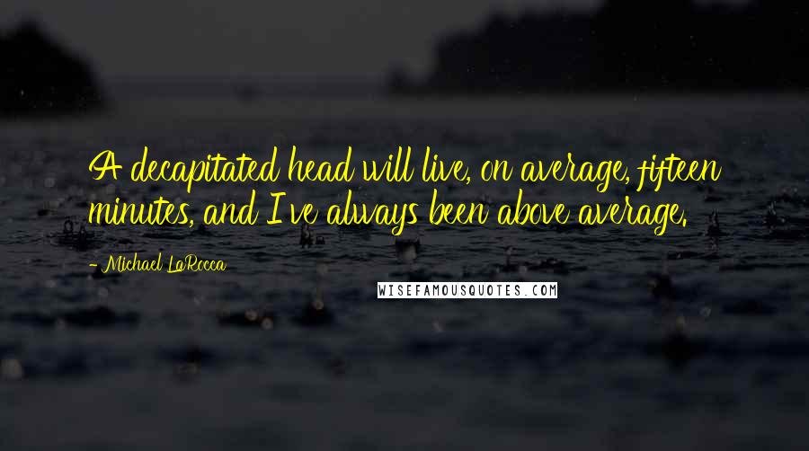 Michael LaRocca Quotes: A decapitated head will live, on average, fifteen minutes, and I've always been above average.
