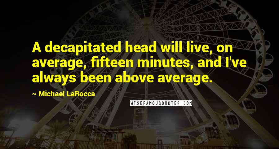 Michael LaRocca Quotes: A decapitated head will live, on average, fifteen minutes, and I've always been above average.