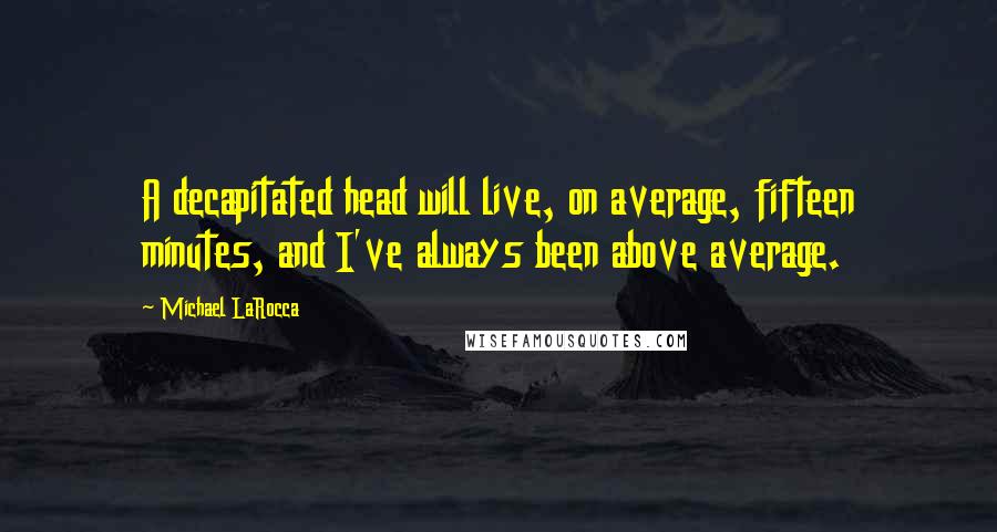 Michael LaRocca Quotes: A decapitated head will live, on average, fifteen minutes, and I've always been above average.