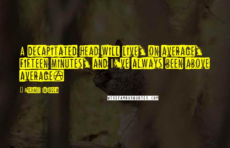Michael LaRocca Quotes: A decapitated head will live, on average, fifteen minutes, and I've always been above average.
