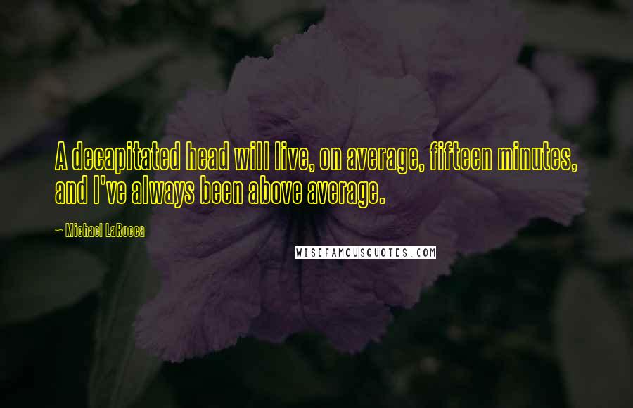 Michael LaRocca Quotes: A decapitated head will live, on average, fifteen minutes, and I've always been above average.