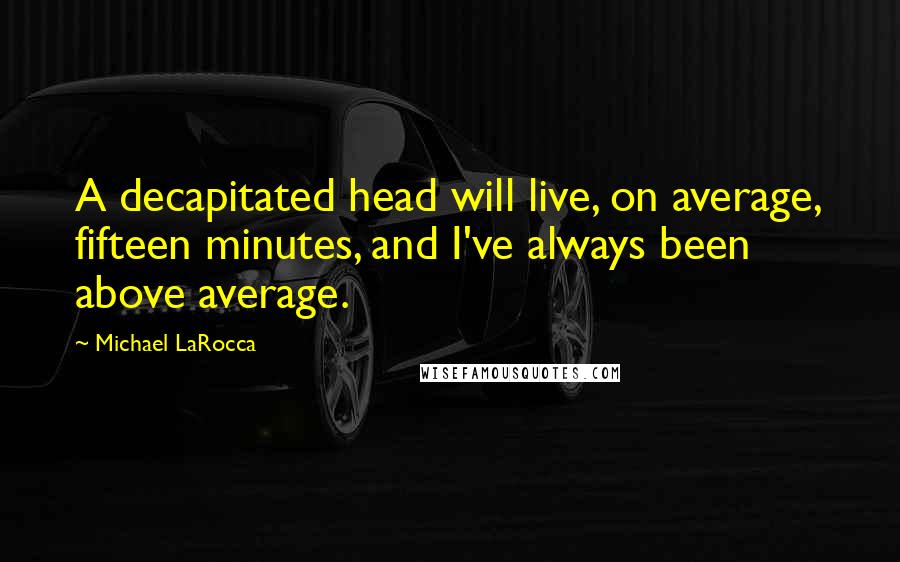 Michael LaRocca Quotes: A decapitated head will live, on average, fifteen minutes, and I've always been above average.