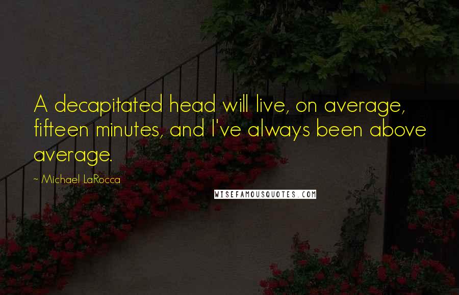 Michael LaRocca Quotes: A decapitated head will live, on average, fifteen minutes, and I've always been above average.