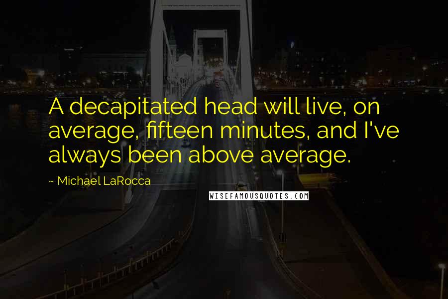 Michael LaRocca Quotes: A decapitated head will live, on average, fifteen minutes, and I've always been above average.
