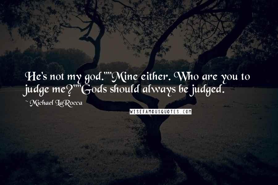 Michael LaRocca Quotes: He's not my god.""Mine either. Who are you to judge me?""Gods should always be judged.