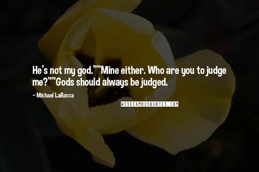 Michael LaRocca Quotes: He's not my god.""Mine either. Who are you to judge me?""Gods should always be judged.