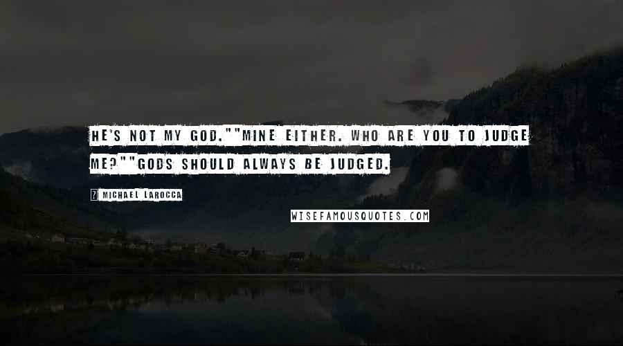 Michael LaRocca Quotes: He's not my god.""Mine either. Who are you to judge me?""Gods should always be judged.