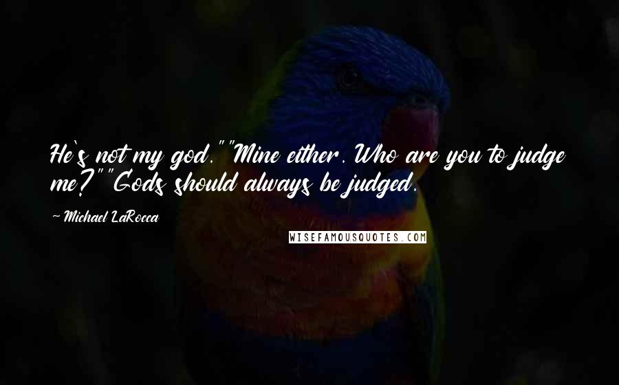 Michael LaRocca Quotes: He's not my god.""Mine either. Who are you to judge me?""Gods should always be judged.