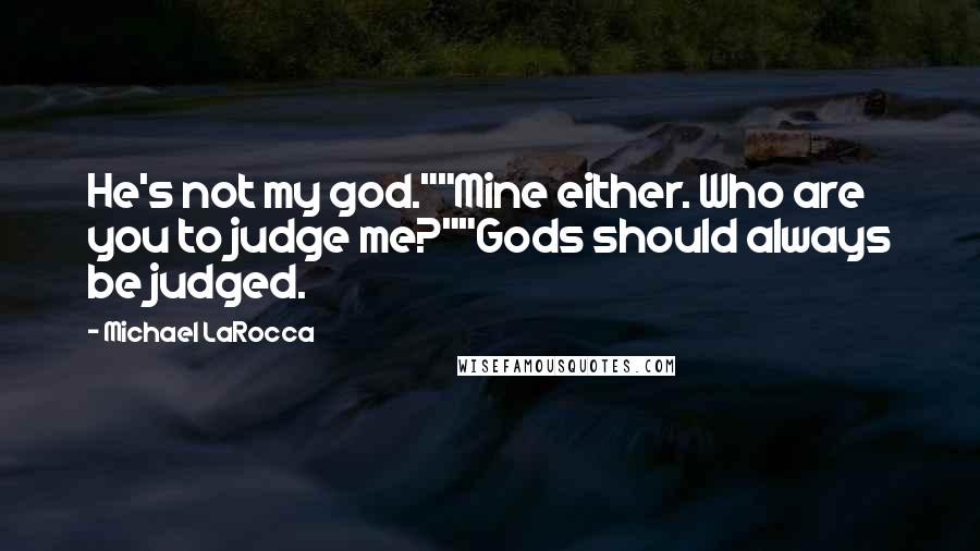 Michael LaRocca Quotes: He's not my god.""Mine either. Who are you to judge me?""Gods should always be judged.