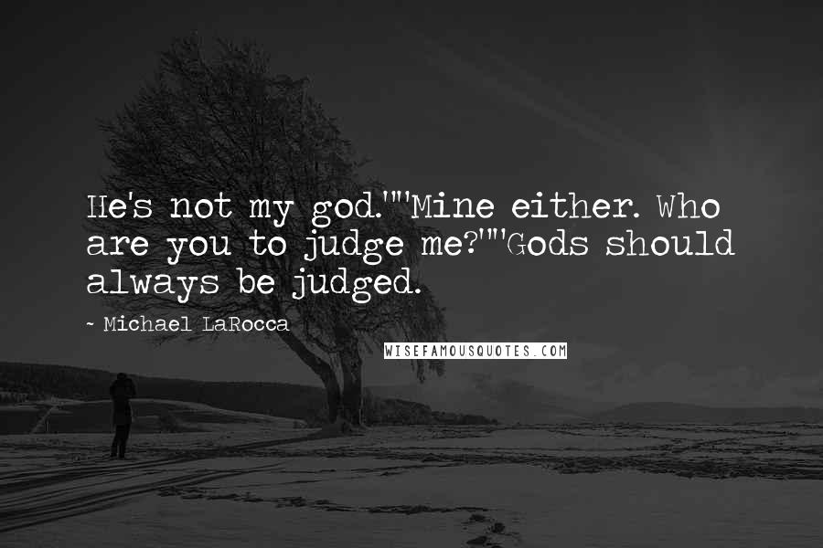 Michael LaRocca Quotes: He's not my god.""Mine either. Who are you to judge me?""Gods should always be judged.