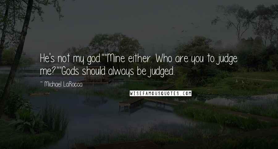 Michael LaRocca Quotes: He's not my god.""Mine either. Who are you to judge me?""Gods should always be judged.