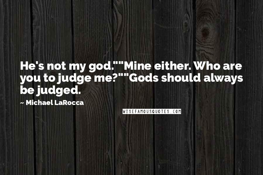 Michael LaRocca Quotes: He's not my god.""Mine either. Who are you to judge me?""Gods should always be judged.