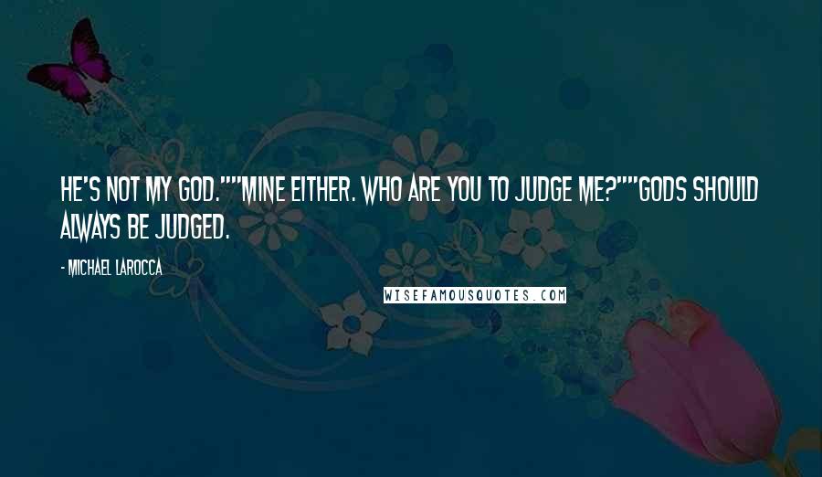 Michael LaRocca Quotes: He's not my god.""Mine either. Who are you to judge me?""Gods should always be judged.