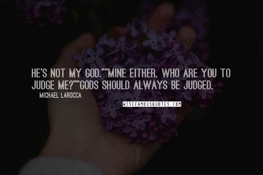 Michael LaRocca Quotes: He's not my god.""Mine either. Who are you to judge me?""Gods should always be judged.