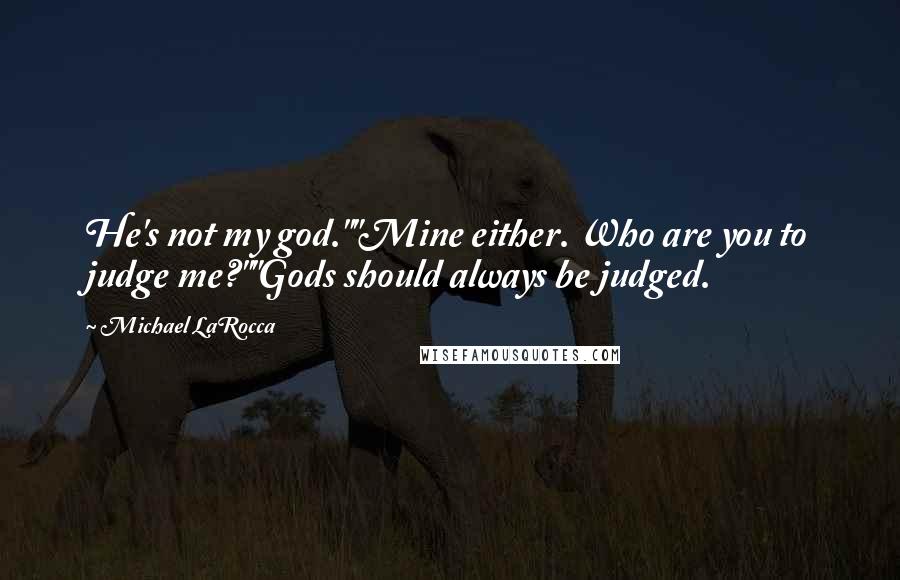 Michael LaRocca Quotes: He's not my god.""Mine either. Who are you to judge me?""Gods should always be judged.