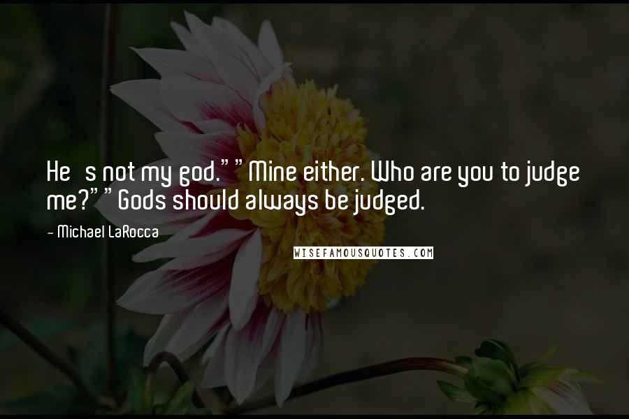 Michael LaRocca Quotes: He's not my god.""Mine either. Who are you to judge me?""Gods should always be judged.