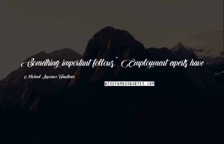 Michael Lawrence Faulkner Quotes: Something important follows." Employment experts have