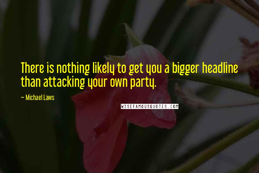 Michael Laws Quotes: There is nothing likely to get you a bigger headline than attacking your own party.