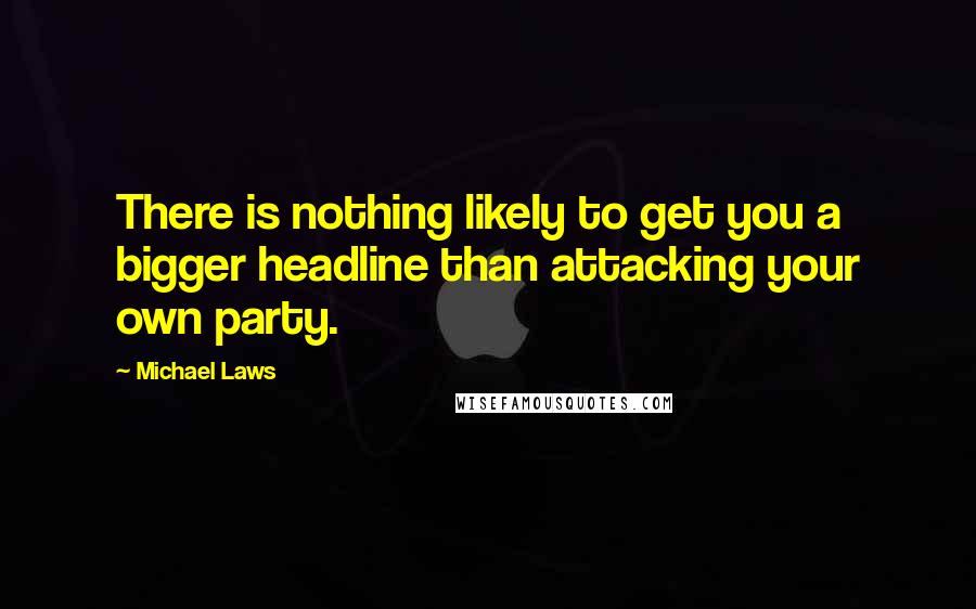 Michael Laws Quotes: There is nothing likely to get you a bigger headline than attacking your own party.