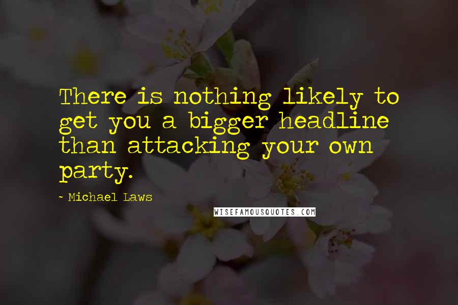 Michael Laws Quotes: There is nothing likely to get you a bigger headline than attacking your own party.