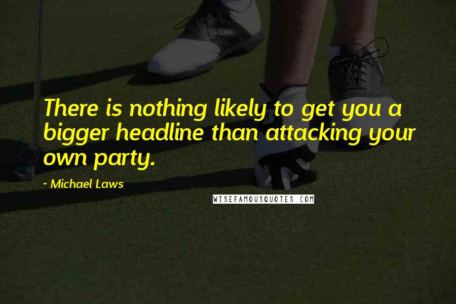 Michael Laws Quotes: There is nothing likely to get you a bigger headline than attacking your own party.