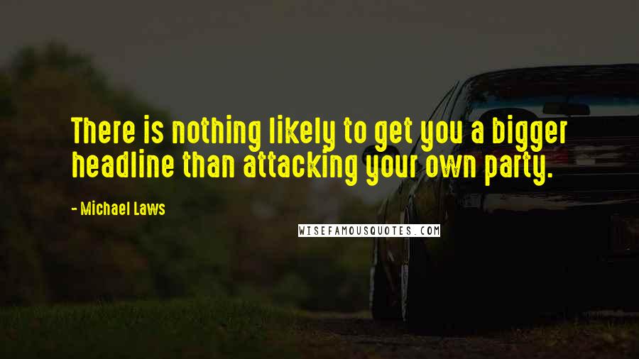 Michael Laws Quotes: There is nothing likely to get you a bigger headline than attacking your own party.