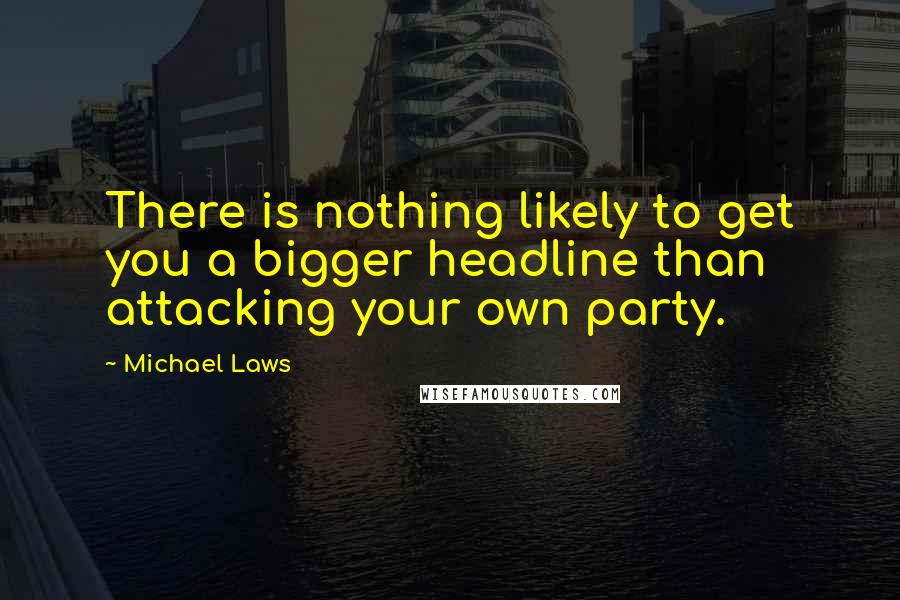 Michael Laws Quotes: There is nothing likely to get you a bigger headline than attacking your own party.