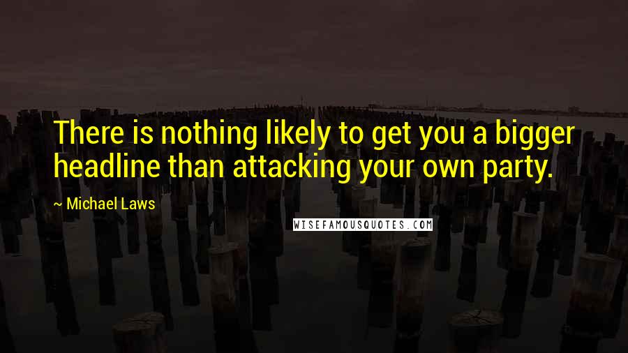 Michael Laws Quotes: There is nothing likely to get you a bigger headline than attacking your own party.