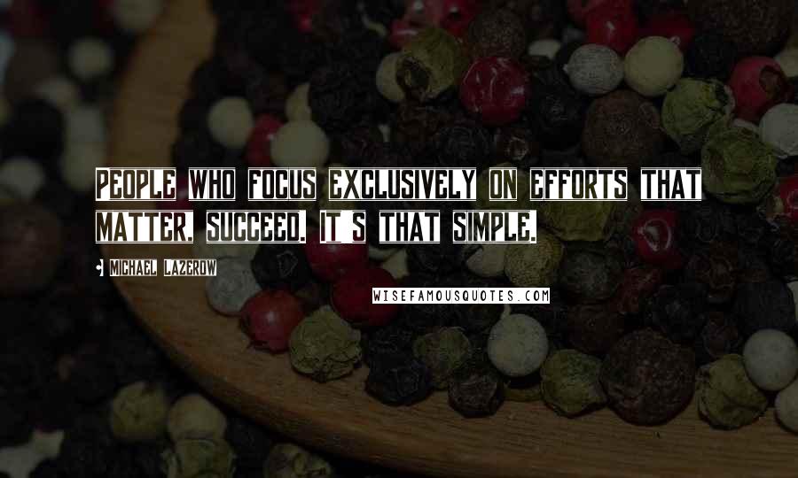 Michael Lazerow Quotes: People who focus exclusively on efforts that matter, succeed. It's that simple.