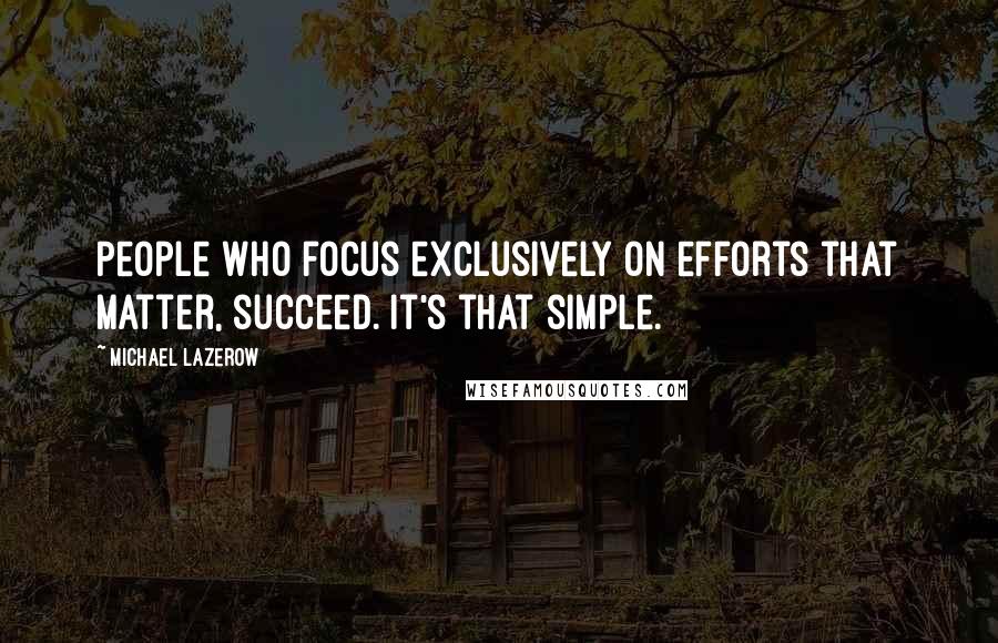 Michael Lazerow Quotes: People who focus exclusively on efforts that matter, succeed. It's that simple.