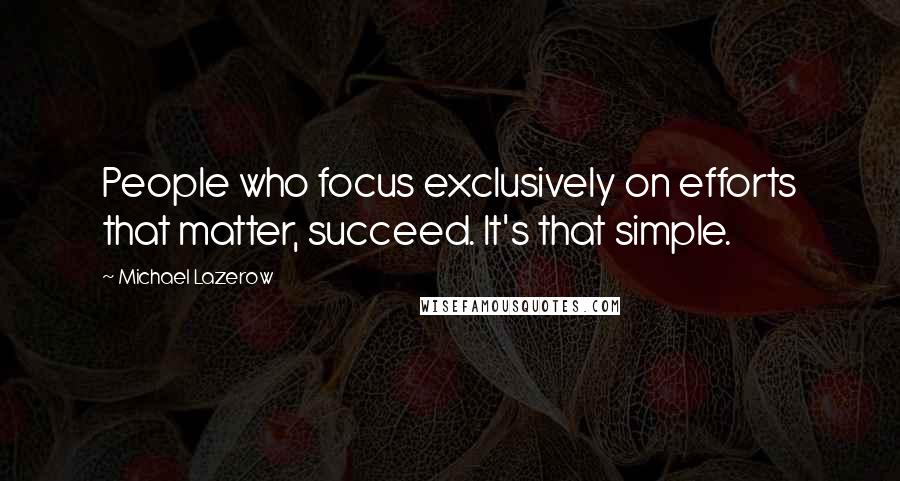 Michael Lazerow Quotes: People who focus exclusively on efforts that matter, succeed. It's that simple.