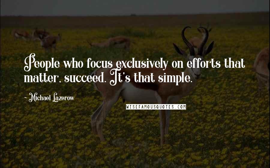 Michael Lazerow Quotes: People who focus exclusively on efforts that matter, succeed. It's that simple.