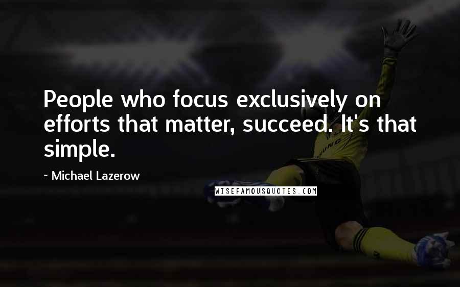 Michael Lazerow Quotes: People who focus exclusively on efforts that matter, succeed. It's that simple.