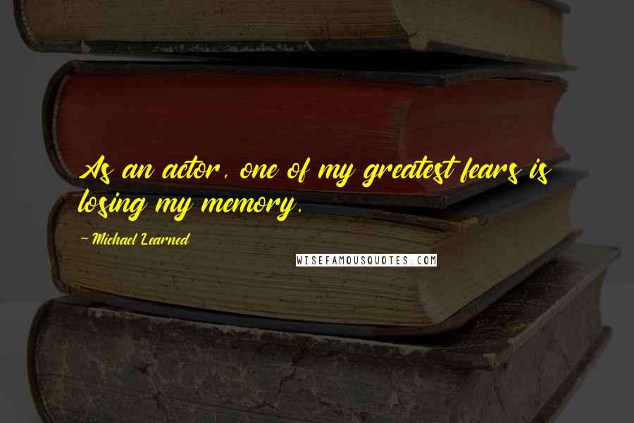 Michael Learned Quotes: As an actor, one of my greatest fears is losing my memory.