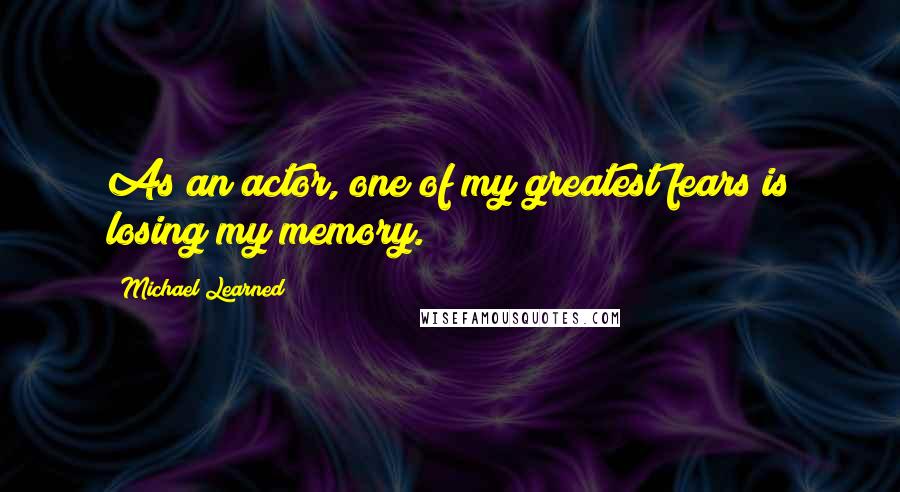 Michael Learned Quotes: As an actor, one of my greatest fears is losing my memory.