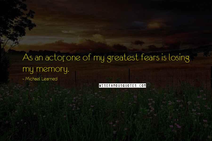 Michael Learned Quotes: As an actor, one of my greatest fears is losing my memory.