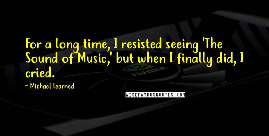 Michael Learned Quotes: For a long time, I resisted seeing 'The Sound of Music,' but when I finally did, I cried.