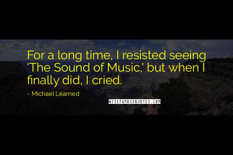 Michael Learned Quotes: For a long time, I resisted seeing 'The Sound of Music,' but when I finally did, I cried.