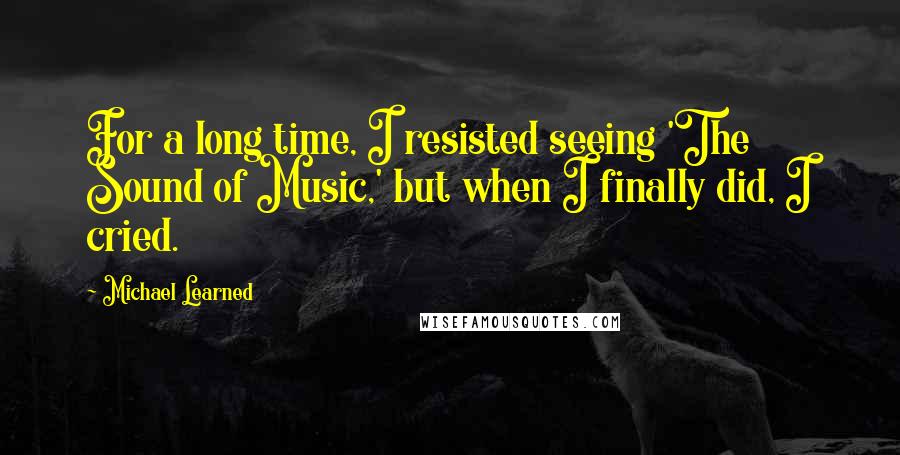 Michael Learned Quotes: For a long time, I resisted seeing 'The Sound of Music,' but when I finally did, I cried.