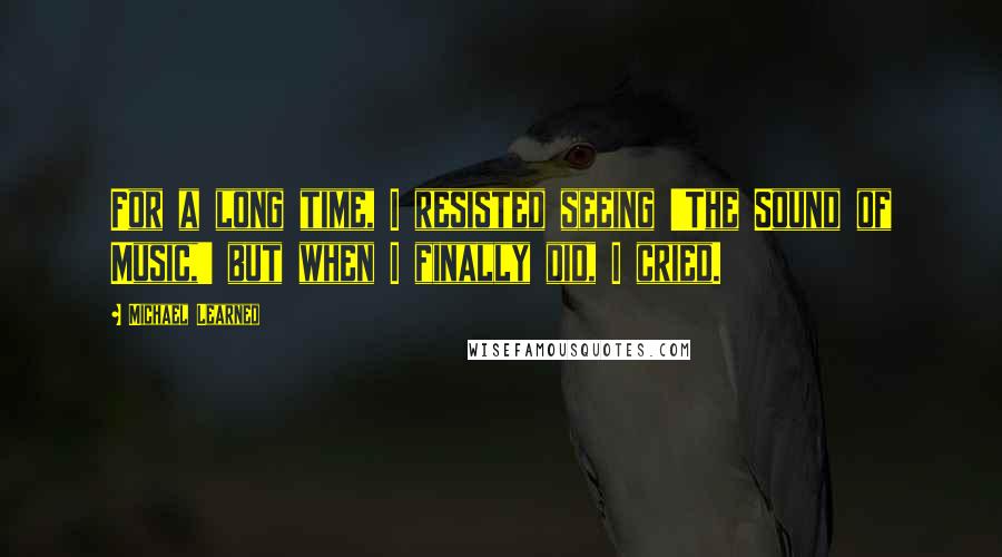 Michael Learned Quotes: For a long time, I resisted seeing 'The Sound of Music,' but when I finally did, I cried.