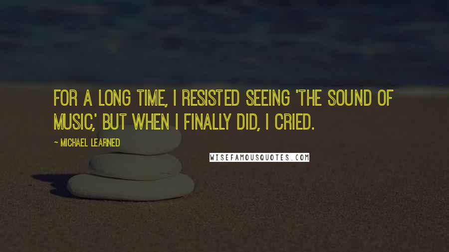 Michael Learned Quotes: For a long time, I resisted seeing 'The Sound of Music,' but when I finally did, I cried.