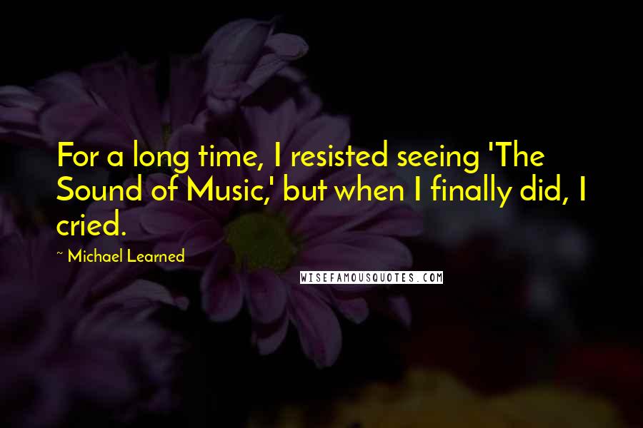 Michael Learned Quotes: For a long time, I resisted seeing 'The Sound of Music,' but when I finally did, I cried.