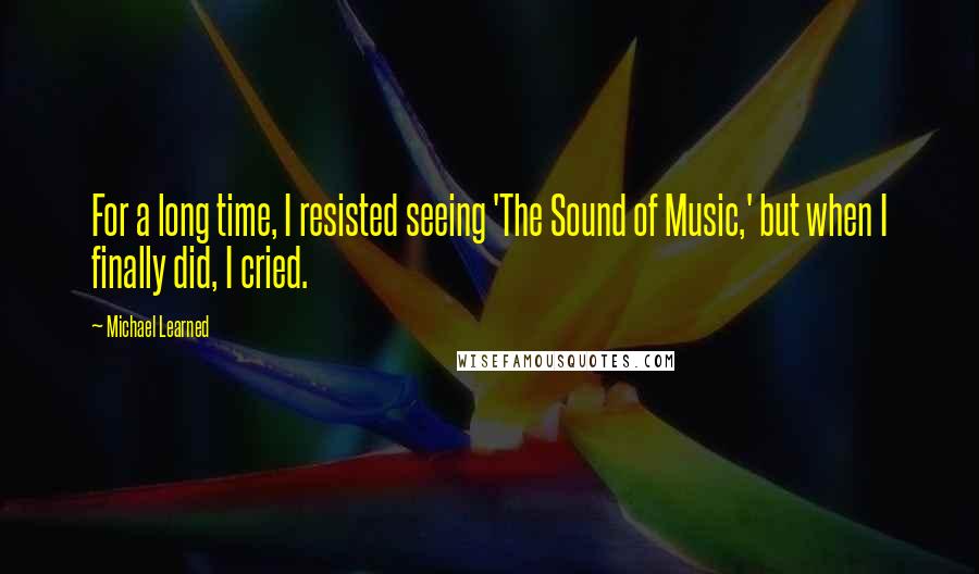 Michael Learned Quotes: For a long time, I resisted seeing 'The Sound of Music,' but when I finally did, I cried.