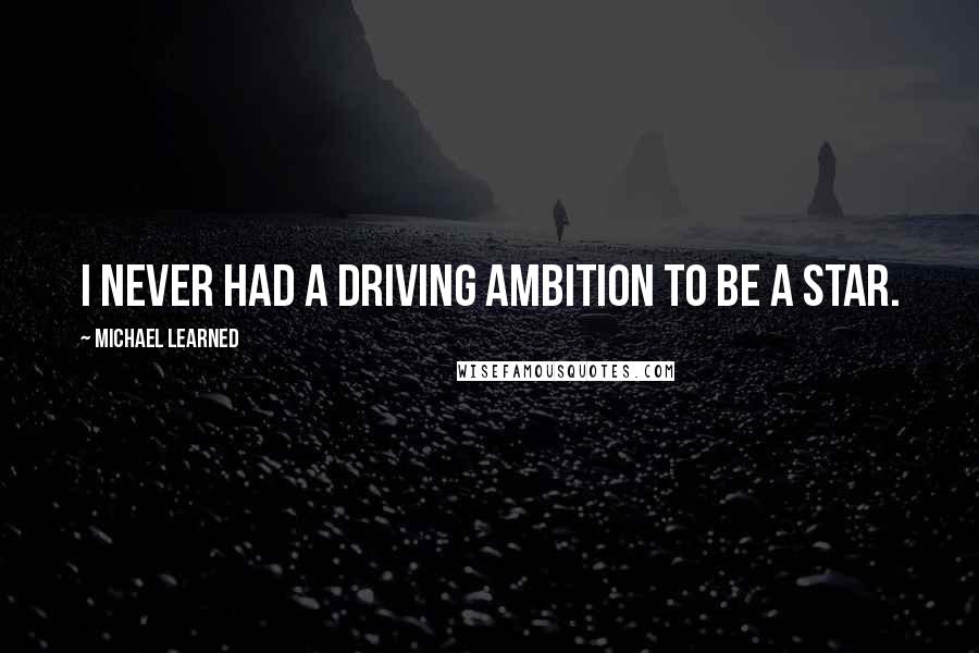 Michael Learned Quotes: I never had a driving ambition to be a star.
