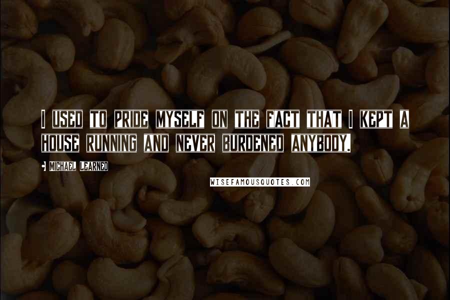 Michael Learned Quotes: I used to pride myself on the fact that I kept a house running and never burdened anybody.