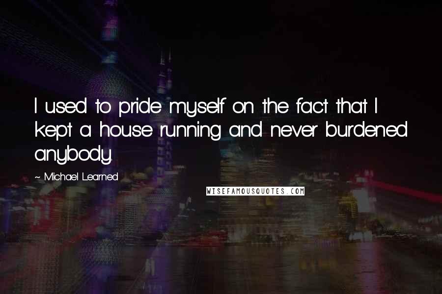 Michael Learned Quotes: I used to pride myself on the fact that I kept a house running and never burdened anybody.