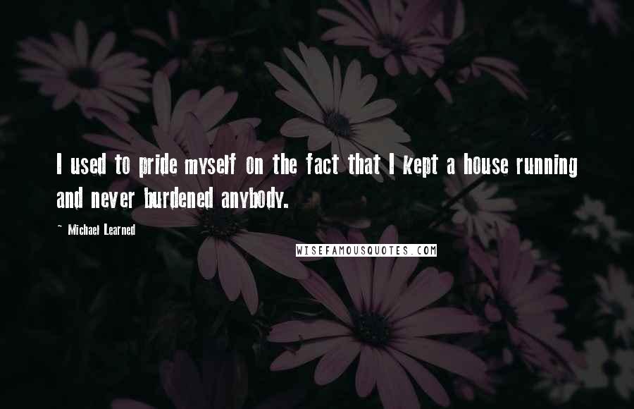 Michael Learned Quotes: I used to pride myself on the fact that I kept a house running and never burdened anybody.