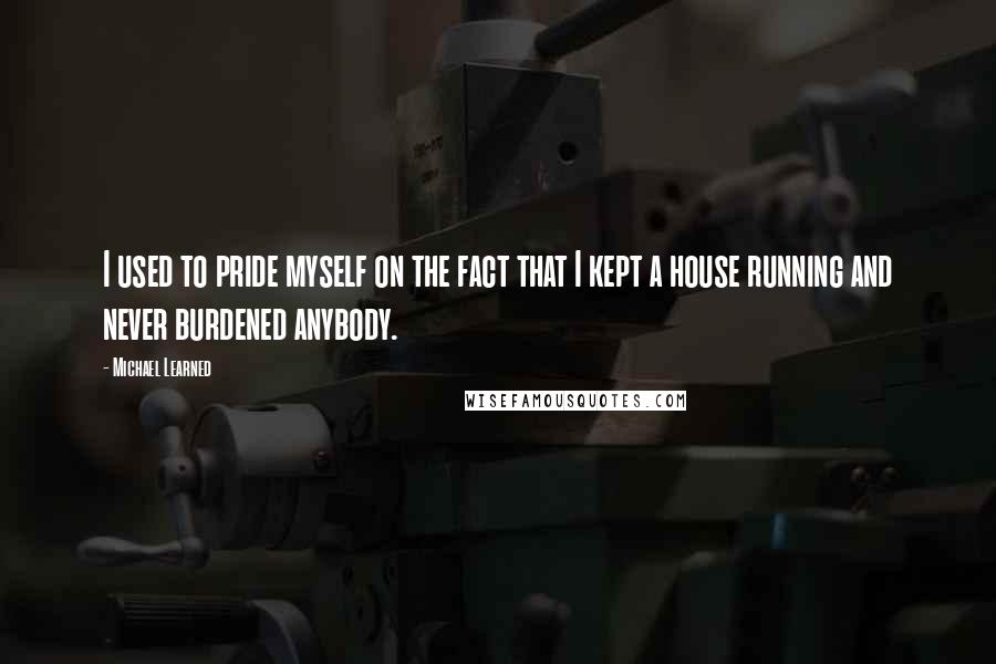 Michael Learned Quotes: I used to pride myself on the fact that I kept a house running and never burdened anybody.