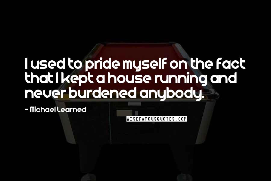 Michael Learned Quotes: I used to pride myself on the fact that I kept a house running and never burdened anybody.