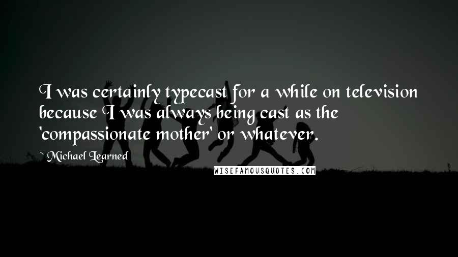 Michael Learned Quotes: I was certainly typecast for a while on television because I was always being cast as the 'compassionate mother' or whatever.